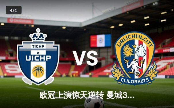 欧冠上演惊天逆转 曼城3-2绝杀拜仁 哈兰德双响主导胜利 - 4