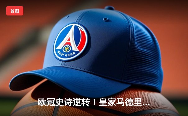 欧冠史诗逆转！皇家马德里3-1击败曼城，本泽马戴帽导演绝地翻盘