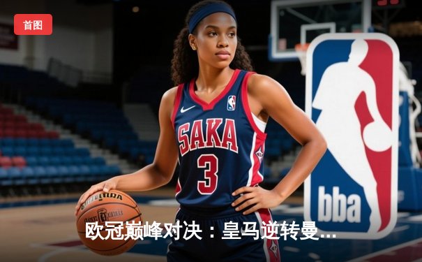 欧冠巅峰对决：皇马逆转曼城晋级四强，本泽马加时赛绝杀定乾坤