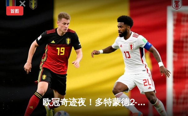 欧冠奇迹夜！多特蒙德2-0力克巴黎圣日耳曼，胡梅尔斯头槌定江山