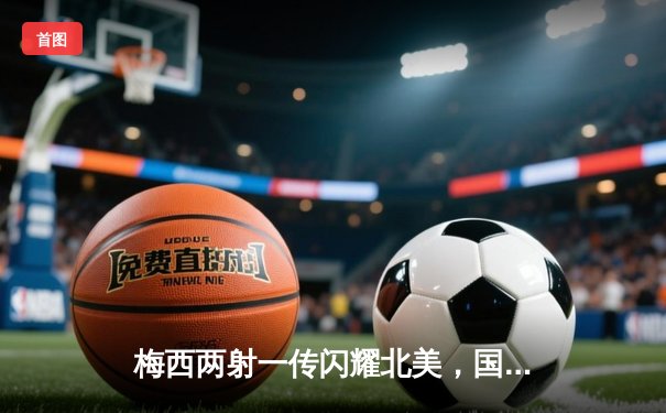 梅西两射一传闪耀北美，国际迈阿密3-1逆转奥斯汀FC晋级公开杯四强