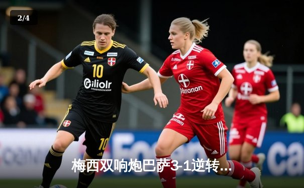 梅西双响炮巴萨3-1逆转曼城，欧冠四分之一决赛首回合惊心动魄 - 2