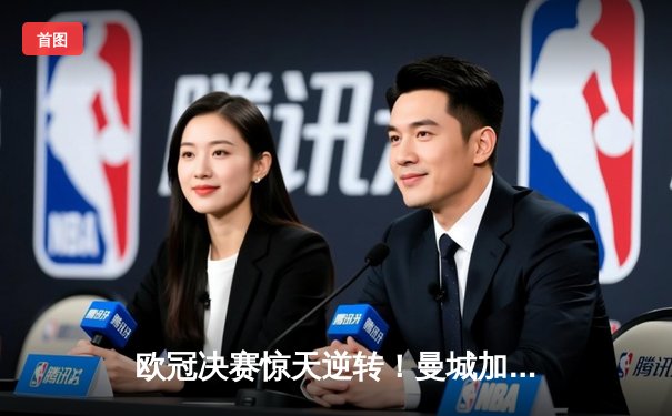 欧冠决赛惊天逆转！曼城加时3-2力克拜仁，哈兰德双响封王