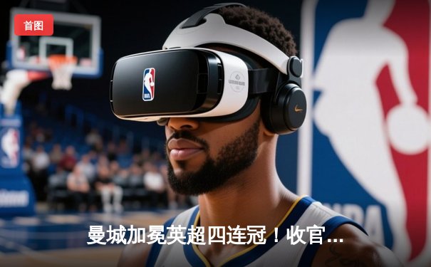 曼城加冕英超四连冠！收官战3-1力克西汉姆联，福登双响定乾坤